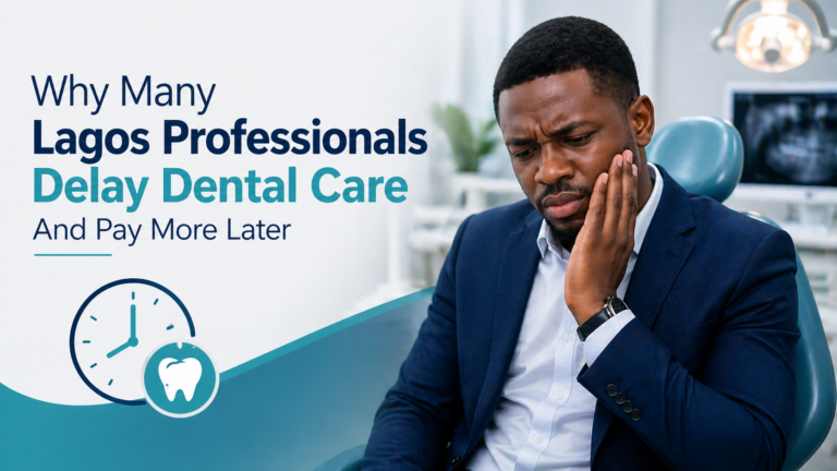 Why Many Lagos Professionals Delay Dental Care And Pay More Later